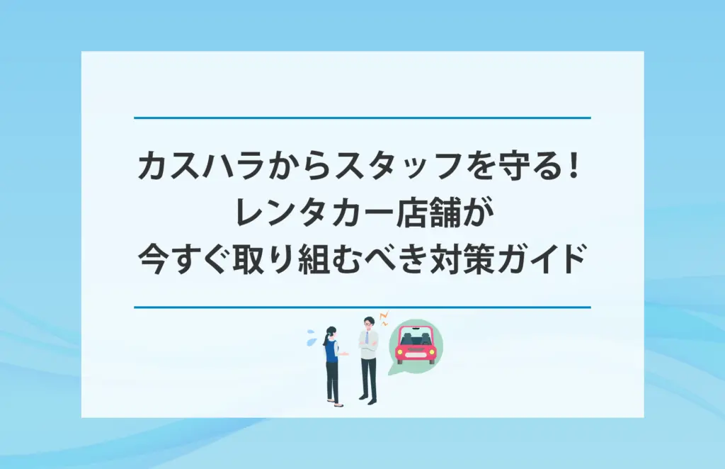 カスハラからスタッフを守る！レンタカー店舗が今すぐ取り組むべき対策ガイド