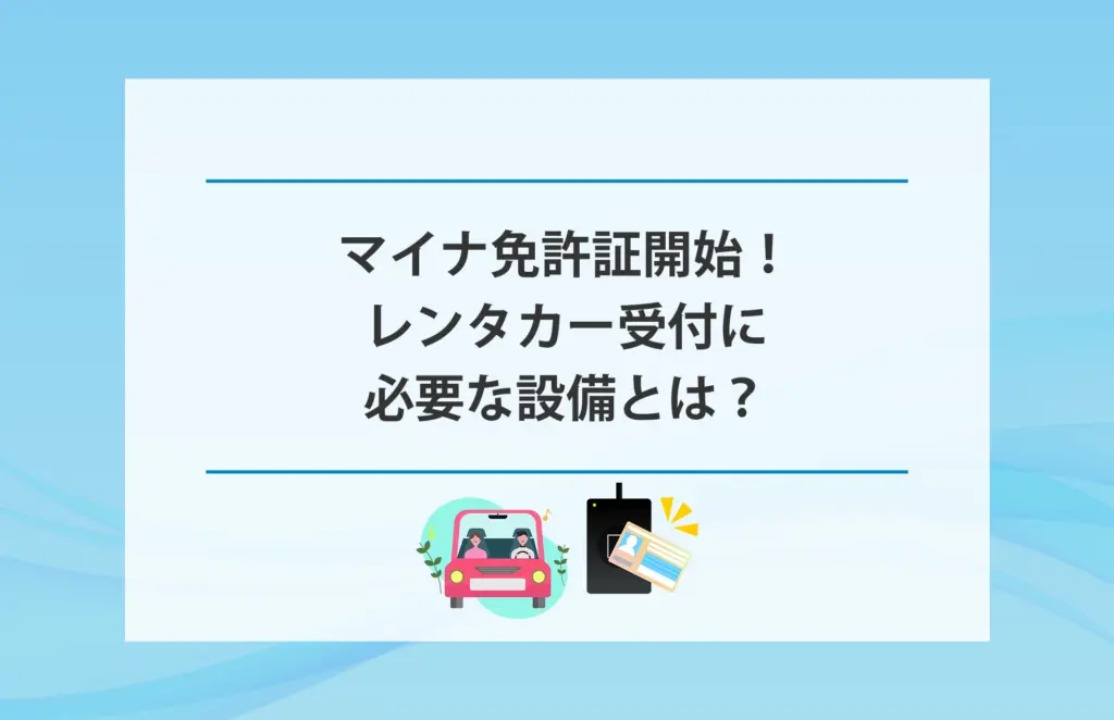 マイナ免許証開始！レンタカー受付に必要な設備とは？
