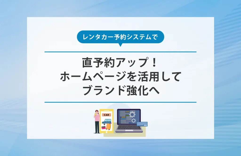 レンタカー予約システムで直予約アップ！ホームページを活用してブランド強化へ