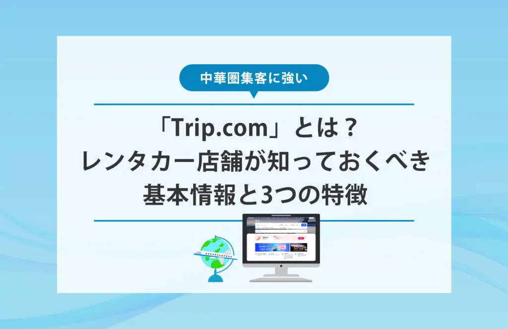 中華圏集客に強い「Trip.com」とは？レンタカー店舗が知っておくべき基本情報と3つの特徴