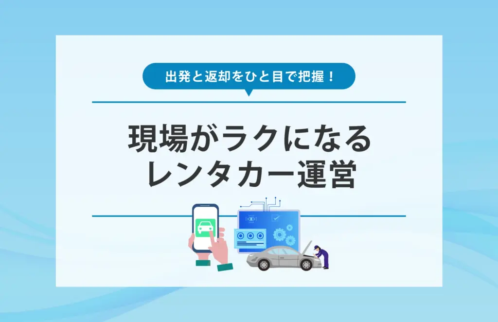出発と返却をひと目で把握！現場がラクになるレンタカー運営