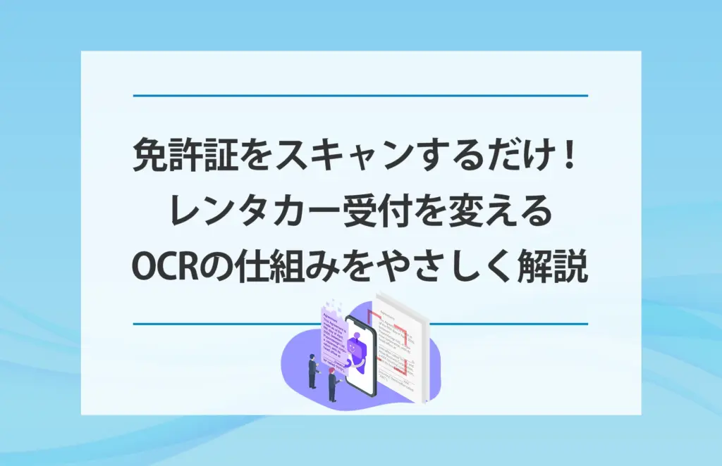 免許証をスキャンするだけ！レンタカー受付を変えるOCRの仕組みをやさしく解説
