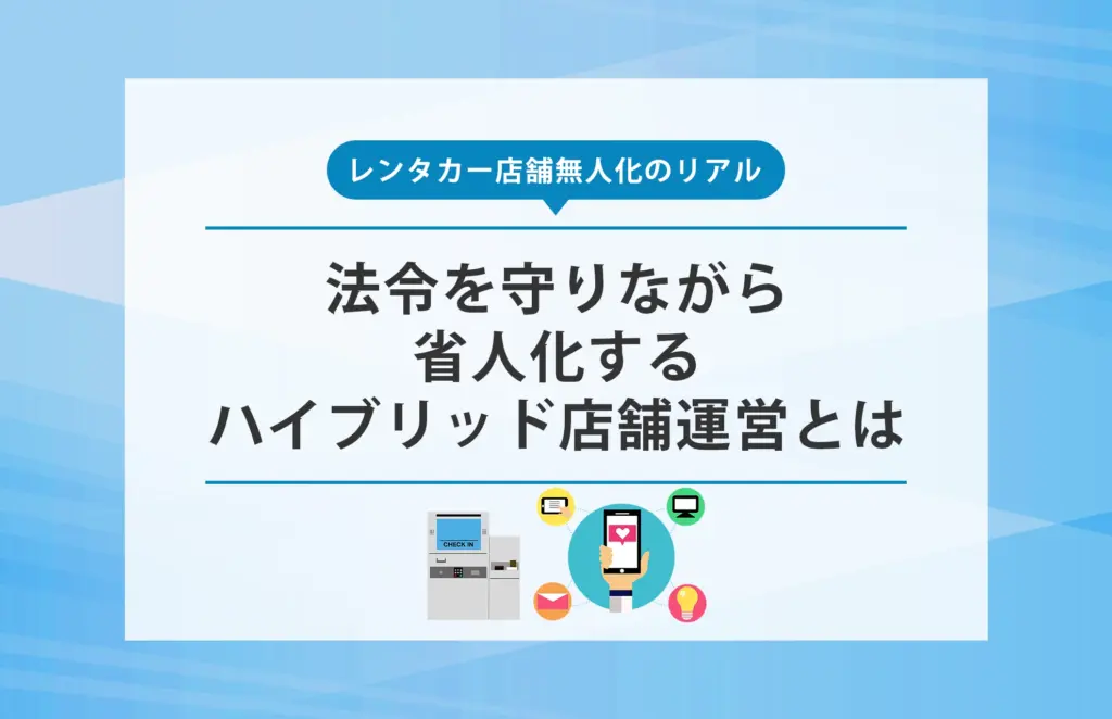 レンタカー店舗無人化のリアル｜法令を守りながら省人化するハイブリッド店舗運営とは