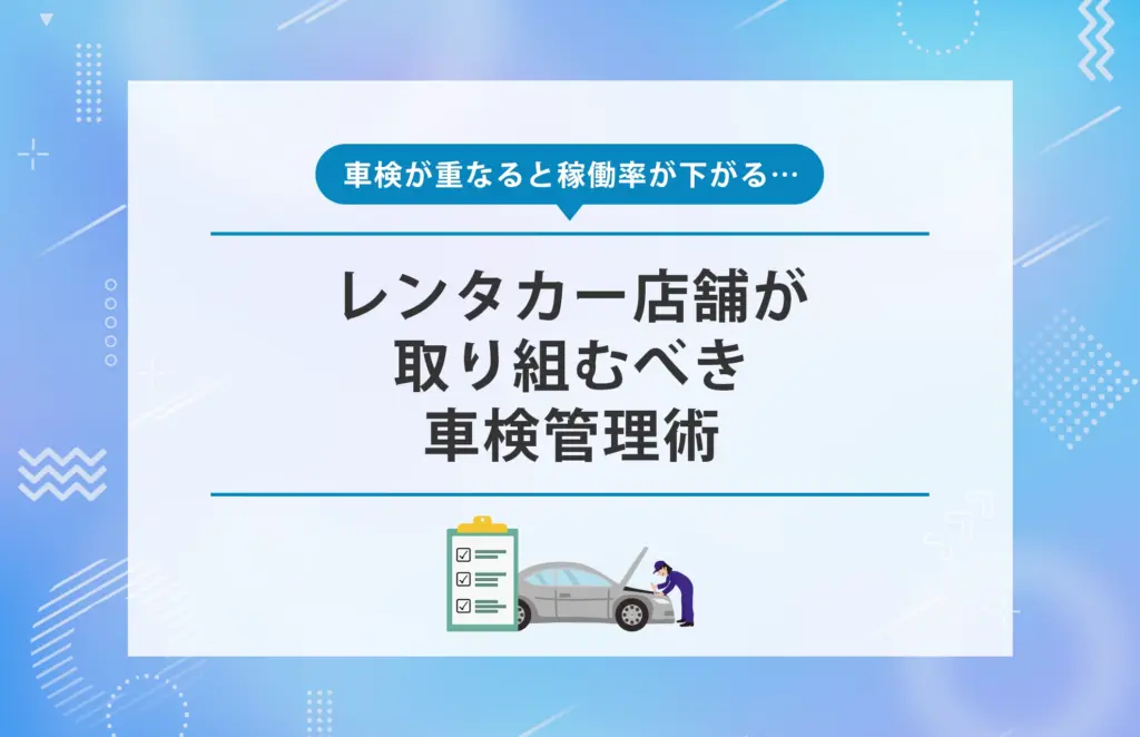 車検が重なると稼働率が下がる…レンタカー店舗が取り組むべき車検管理術